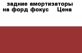 задние амортизаторы на форд фокус2 › Цена ­ 4 000 - Калужская обл. Другое » Продам   . Калужская обл.